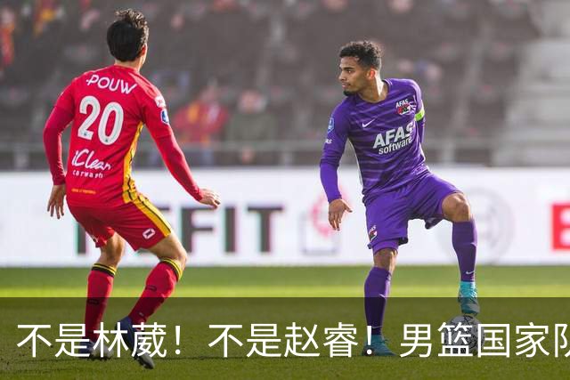 不是林葳！不是赵睿！男篮国家队最大“遗珠”出炉，才25岁却自毁前程